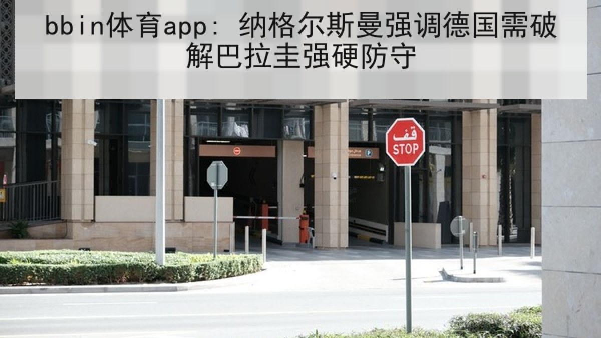 bbin体育app: 纳格尔斯曼强调德国需破解巴拉圭强硬防守