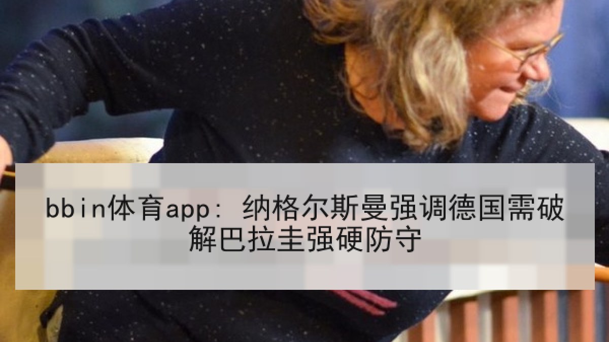 bbin体育app: 纳格尔斯曼强调德国需破解巴拉圭强硬防守