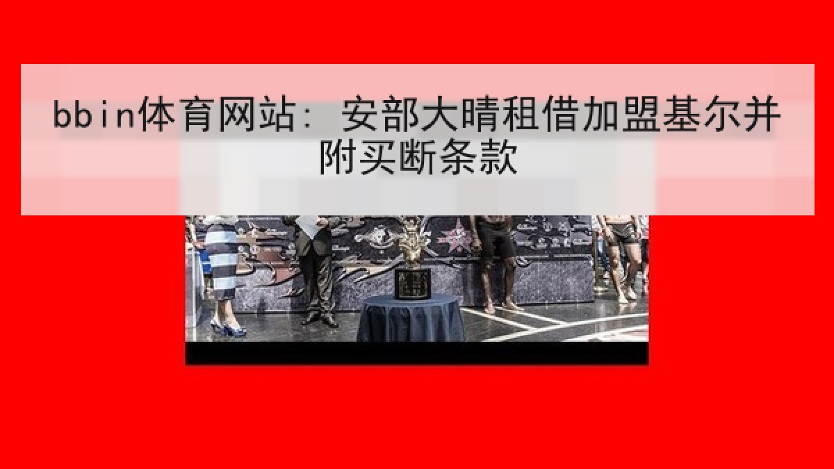 bbin体育网站: 安部大晴租借加盟基尔并附买断条款 bbin体育网站: 安部大晴租借加盟基尔并附买断条款