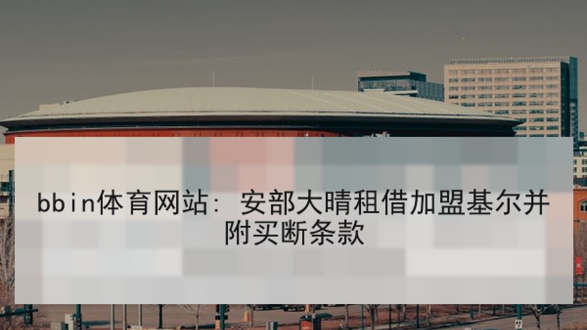 bbin体育网站: 安部大晴租借加盟基尔并附买断条款