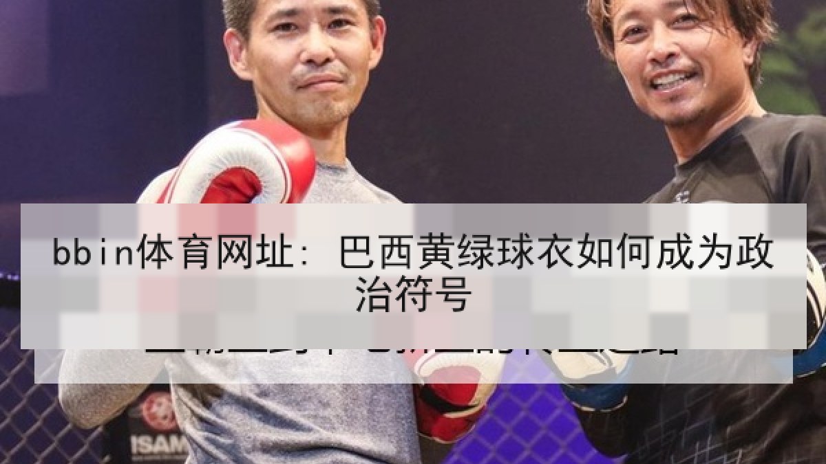bbin体育网址: 巴西黄绿球衣如何成为政治符号