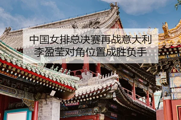 zhong-guo-nv-pai-zong-jue-sai-zai-zhan-yi-da-li-li-ying-ying-dui-jiao-wei-zhi-cheng-sheng-fu-shou-3-444.jpg