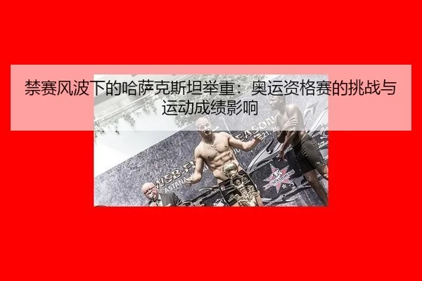 禁赛风波下的哈萨克斯坦举重：奥运资格赛的挑战与运动成绩影响