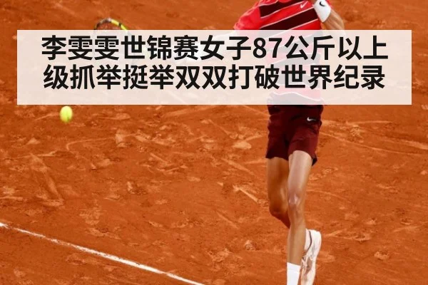 李雯雯世锦赛女子87公斤以上级抓举挺举双双打破世界纪录