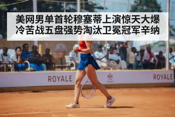 美网男单首轮穆塞蒂上演惊天大爆冷苦战五盘强势淘汰卫冕冠军辛纳