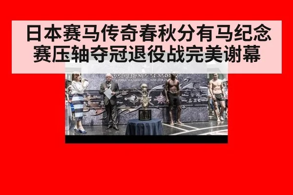 日本赛马传奇春秋分有马纪念赛压轴夺冠退役战完美谢幕