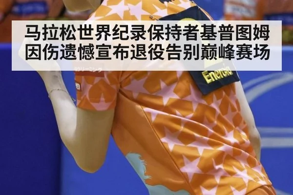 马拉松世界纪录保持者基普图姆因伤遗憾宣布退役告别巅峰赛场