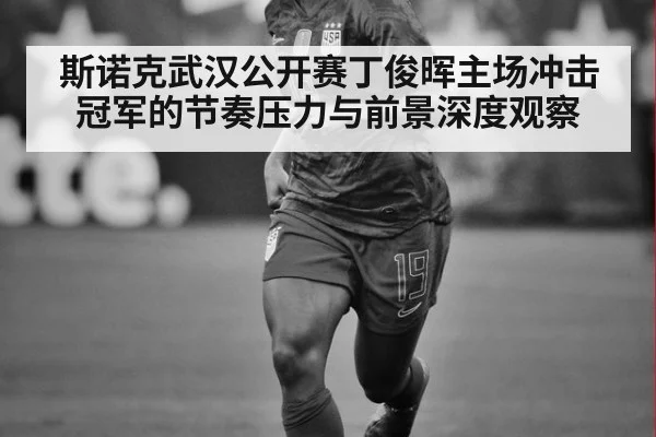 斯诺克武汉公开赛丁俊晖主场冲击冠军的节奏压力与前景深度观察